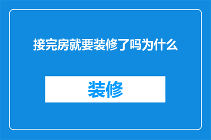 接完房就要装修了吗为什么(为何在完成购房后立即着手装修？)