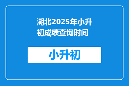湖北2025年小升初成绩查询时间(湖北2025年小升初成绩查询时间何时公布？)