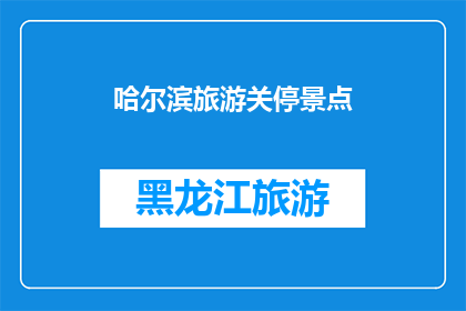 哈尔滨旅游关停景点(哈尔滨旅游关停景点，游客何去何从？)
