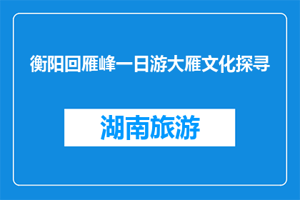 衡阳回雁峰一日游大雁文化探寻(衡阳回雁峰一日游：大雁文化探寻之旅，你体验了吗？)