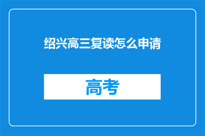 绍兴高三复读怎么申请(如何申请绍兴高三复读？)