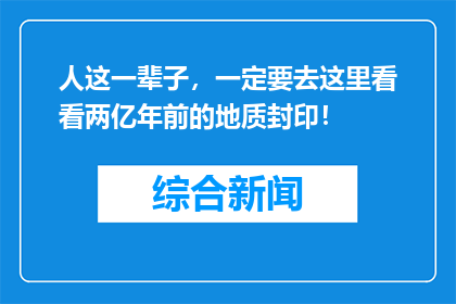 人这一辈子，一定要去这里看看两亿年前的地质封印！