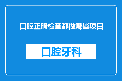 口腔正畸检查都做哪些项目(口腔正畸检查包含哪些项目？)