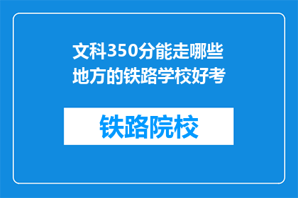 文科350分能走哪些地方的铁路学校好考(文科350分，哪些铁路学校值得一试？)