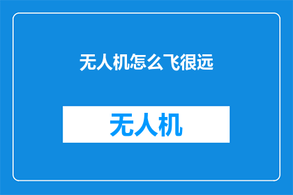 无人机怎么飞很远(无人机如何实现远距离飞行？)