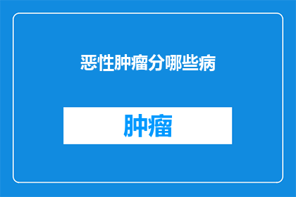 恶性肿瘤分哪些病(恶性肿瘤有哪些不同的类型？)