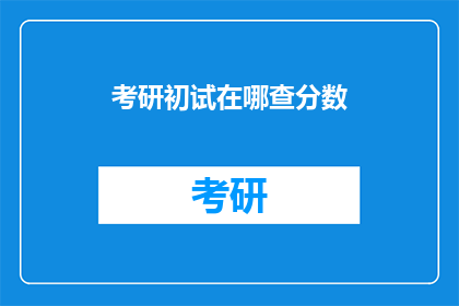 考研初试在哪查分数(考研初试分数如何查询？)