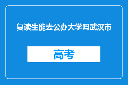 复读生能去公办大学吗武汉市(复读生能否进入公办大学就读？)