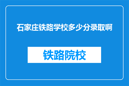 石家庄铁路学校多少分录取啊(石家庄铁路学校录取分数线是多少？)