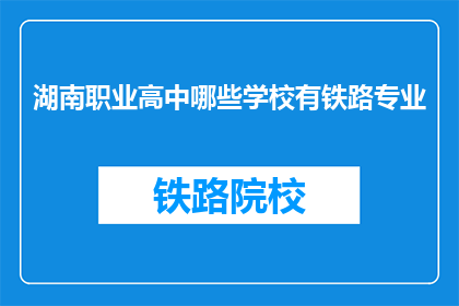 湖南职业高中哪些学校有铁路专业(湖南职业高中中哪些学校提供铁路专业教育？)