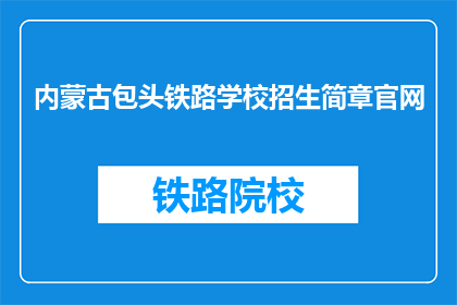 内蒙古包头铁路学校招生简章官网(内蒙古包头铁路学校招生简章官网是否开放？)