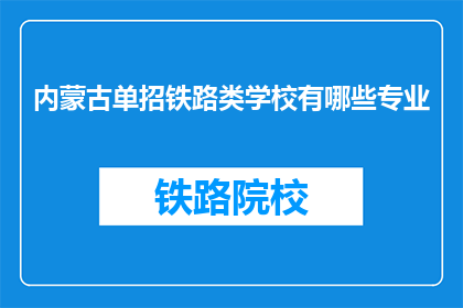 内蒙古单招铁路类学校有哪些专业(内蒙古单招铁路类学校有哪些专业？)