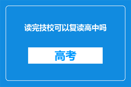 读完技校可以复读高中吗(技校毕业后能否复读高中？)