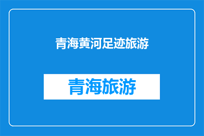 青海黄河足迹旅游(青海黄河足迹旅游，您是否已探索？)