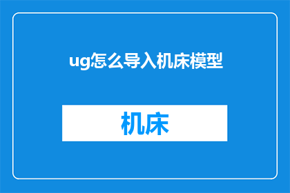 ug怎么导入机床模型(如何将UG软件导入机床模型？)