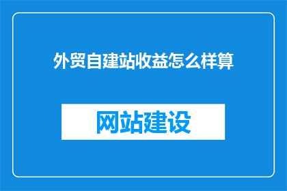 外贸自建站收益怎么样算(外贸自建站收益如何计算？)