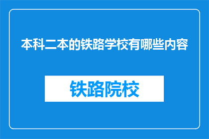 本科二本的铁路学校有哪些内容(本科二本铁路学校有哪些课程内容？)