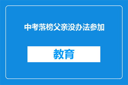 中考落榜父亲没办法参加(中考落榜的父亲：参加重要考试的障碍？)
