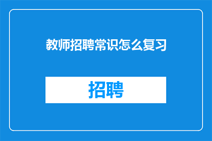 教师招聘常识怎么复习(如何有效复习以应对教师招聘考试？)