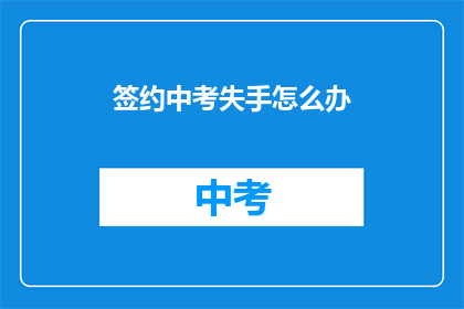签约中考失手怎么办(中考失手后，该如何应对？)
