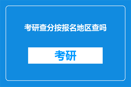 考研查分按报名地区查吗(考研查分是否按报名地区进行？)