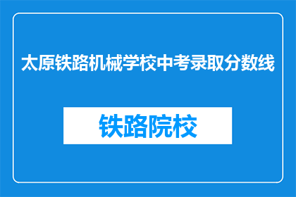 太原铁路机械学校中考录取分数线(太原铁路机械学校中考录取分数线是多少？)