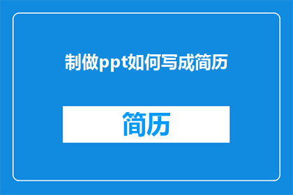 制做ppt如何写成简历(如何将制作PPT的过程转化为一份吸引人的简历？)