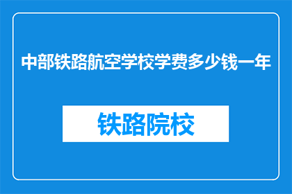 中部铁路航空学校学费多少钱一年(中部铁路航空学校一年学费是多少？)