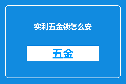 实利五金锁怎么安(如何正确安装实利五金锁？)