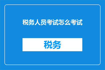 税务人员考试怎么考试(如何准备税务人员考试？)