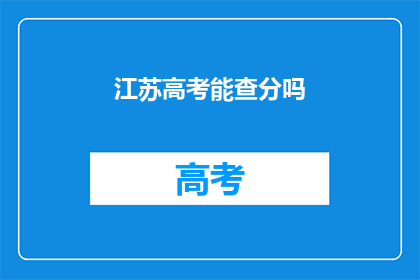 江苏高考能查分吗(江苏高考分数查询服务是否开放？)