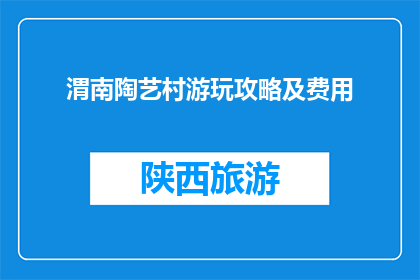 渭南陶艺村游玩攻略及费用(渭南陶艺村游玩攻略及费用疑问长标题：如何规划一次完美的渭南陶艺村之旅？)