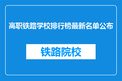 高职铁路学校排行榜最新名单公布(高职铁路学校排行榜最新名单公布，你了解了吗？)