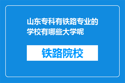 山东专科有铁路专业的学校有哪些大学呢(山东专科院校中，哪些大学设有铁路专业？)