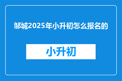 邹城2025年小升初怎么报名的(2025年邹城小升初报名流程是什么？)