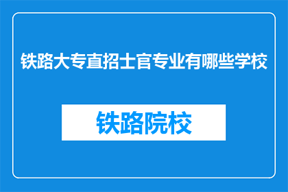 铁路大专直招士官专业有哪些学校(哪些铁路大专院校提供直招士官专业？)