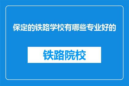 保定的铁路学校有哪些专业好的(保定铁路学校有哪些专业是优秀的？)