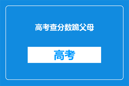 高考查分数跪父母(高考分数揭晓，父母跪地求证)