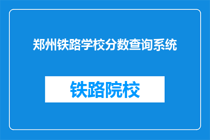 郑州铁路学校分数查询系统(郑州铁路学校分数查询系统是什么？)