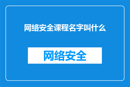 网络安全课程名字叫什么(网络安全课程的名称是什么？)