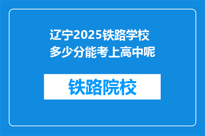 辽宁2025铁路学校多少分能考上高中呢(辽宁2025铁路学校录取分数线是多少？)