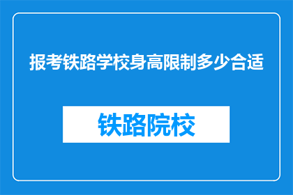 报考铁路学校身高限制多少合适(报考铁路学校，合适的身高标准是多少？)