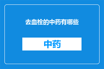 去血栓的中药有哪些(哪些中药有助于预防血栓形成？)