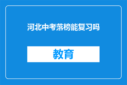 河北中考落榜能复习吗(河北中考落榜生是否有机会重考？)