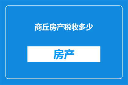 商丘房产税收多少(商丘房产税如何征收？)