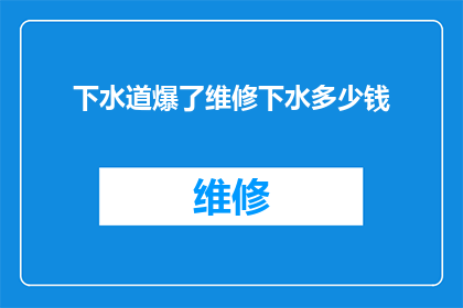 下水道爆了维修下水多少钱(下水道爆裂，维修费用几何？)