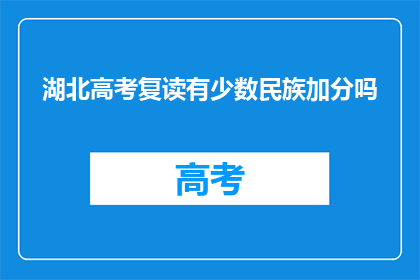 湖北高考复读有少数民族加分吗(湖北高考复读政策中，少数民族考生是否享有加分优惠？)