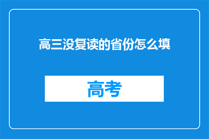 高三没复读的省份怎么填(高三学生未选择复读，应如何填写省份信息？)
