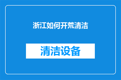 浙江如何开荒清洁(浙江如何有效开荒清洁？)
