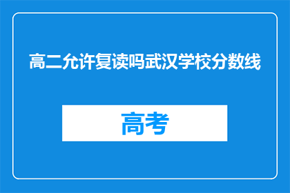 高二允许复读吗武汉学校分数线(武汉高二学生是否允许复读？学校分数线如何影响录取结果？)